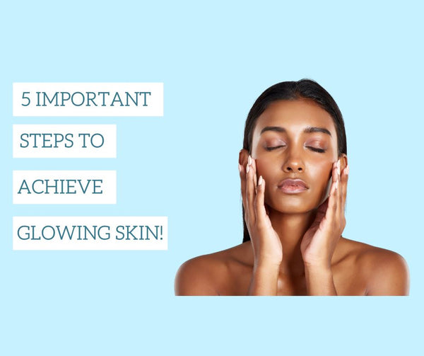 5 Important Steps to achieve glowing skin!